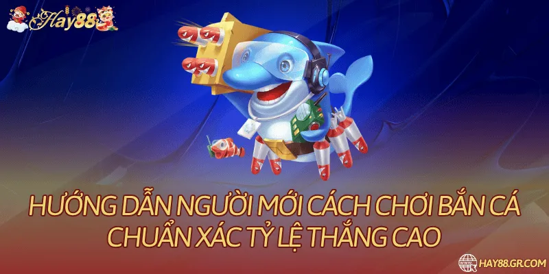 Hướng Dẫn Người Mới Cách Chơi Bắn Cá Chuẩn Xác Tỷ Lệ Thắng Cao