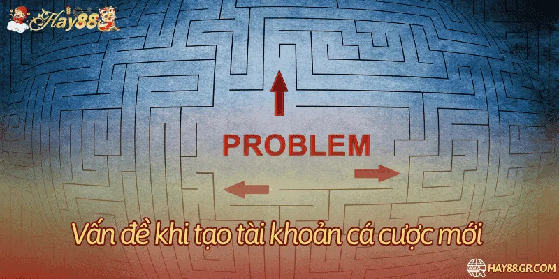 Một số vấn đề có thể gặp phải trong quá trình tạo lập tài khoản mới 